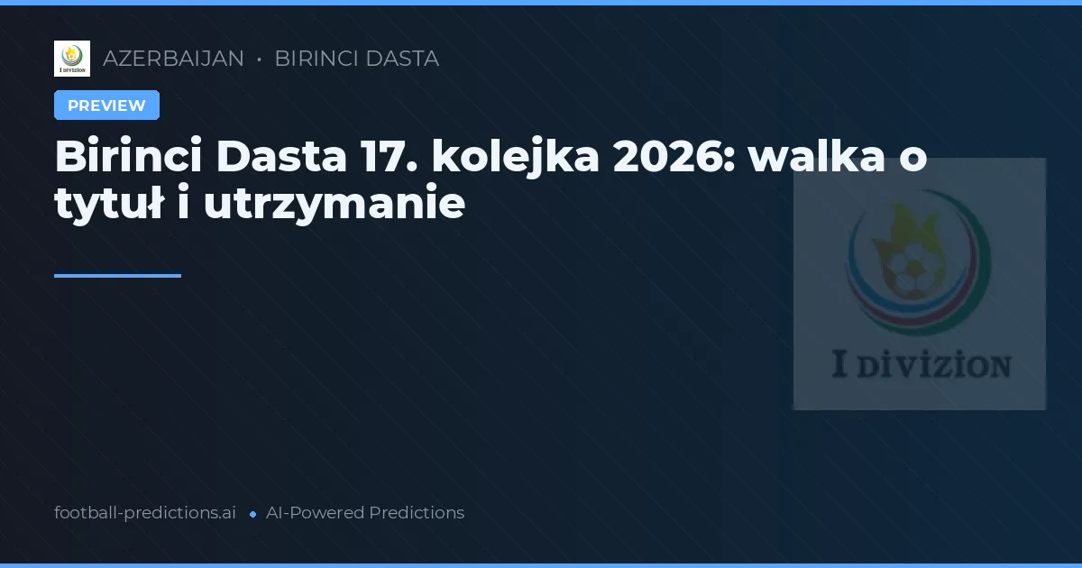 Birinci Dasta 17. kolejka 2026: walka o tytuł i utrzymanie