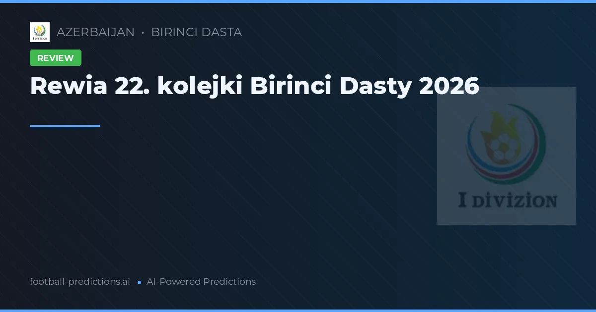 Rewia 22. kolejki Birinci Dasty 2026