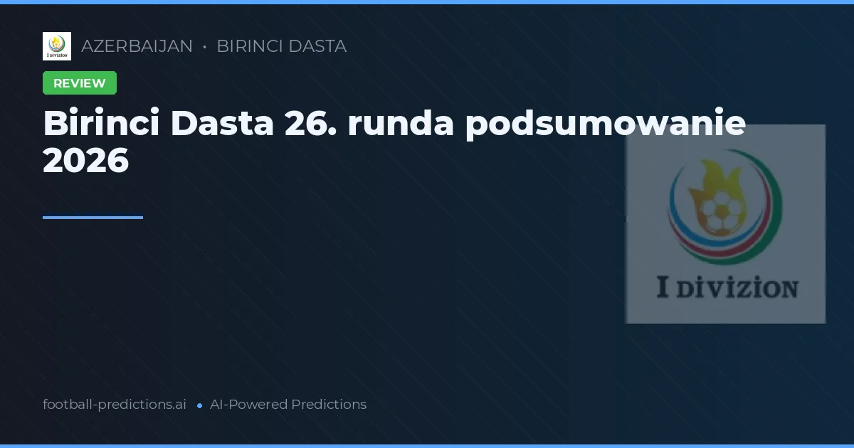 Birinci Dasta 26. runda podsumowanie 2026