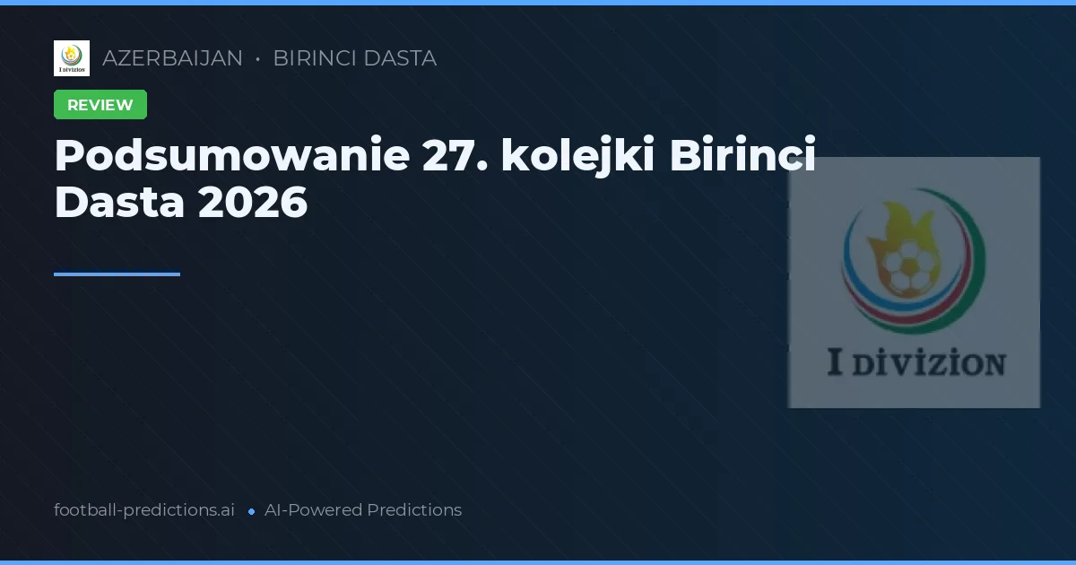 Podsumowanie 27. kolejki Birinci Dasta 2026
