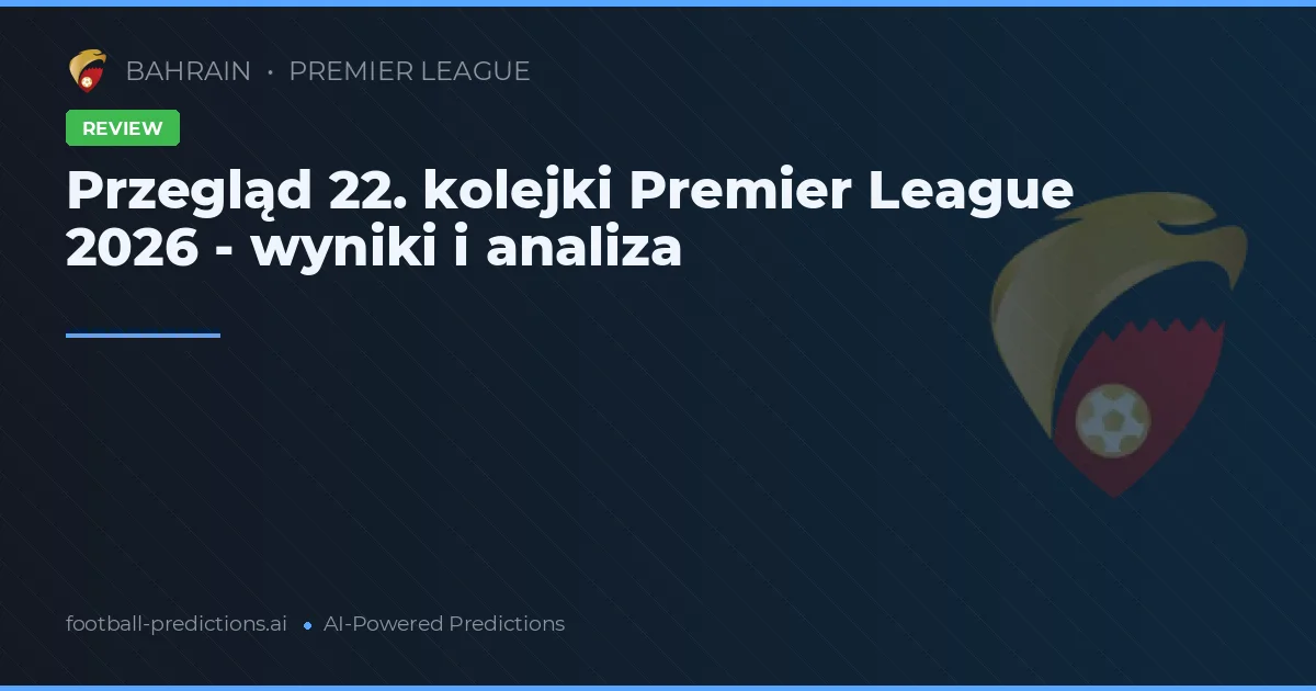 Przegląd 22. kolejki Premier League 2026 - wyniki i analiza