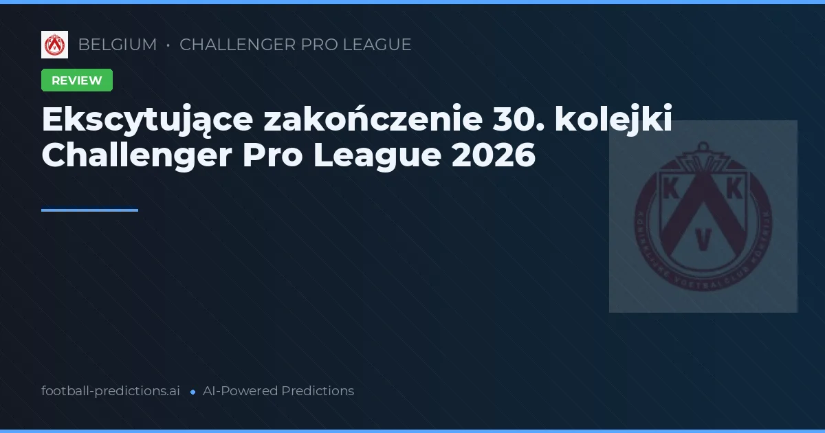 Ekscytujące zakończenie 30. kolejki Challenger Pro League 2026