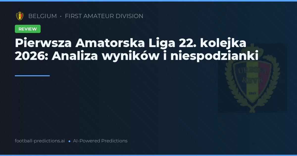 Pierwsza Amatorska Liga 22. kolejka 2026: Analiza wyników i niespodzianki