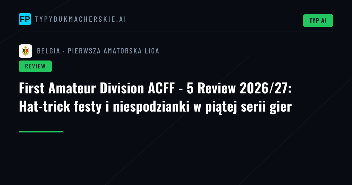 First Amateur Division ACFF - 5 Review 2026/27: Hat-trick festy i niespodzianki w piątej serii gier