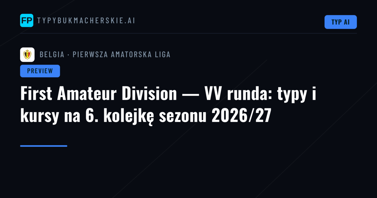 First Amateur Division — VV runda: typy i kursy na 6. kolejkę sezonu 2026/27