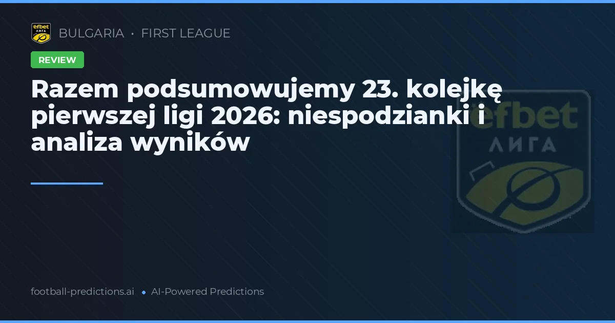 Razem podsumowujemy 23. kolejkę pierwszej ligi 2026: niespodzianki i analiza wyników