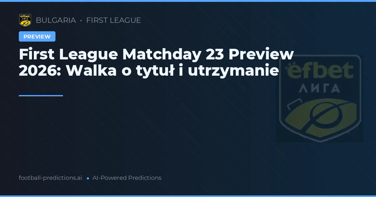 First League Matchday 23 Preview 2026: Walka o tytuł i utrzymanie