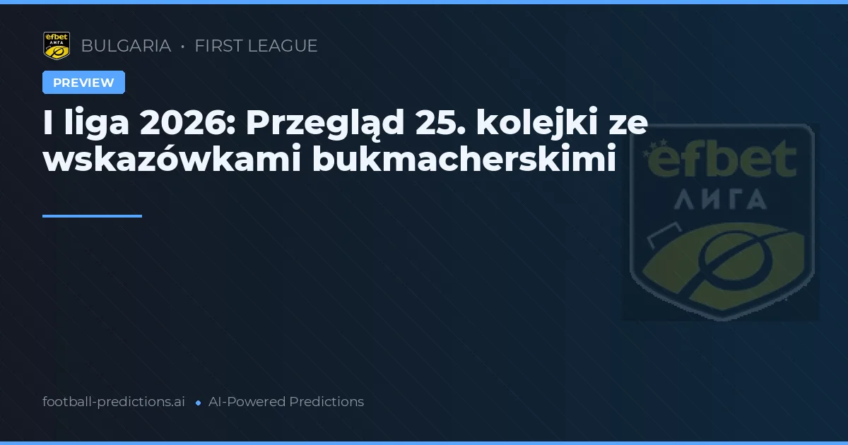 I liga 2026: Przegląd 25. kolejki ze wskazówkami bukmacherskimi