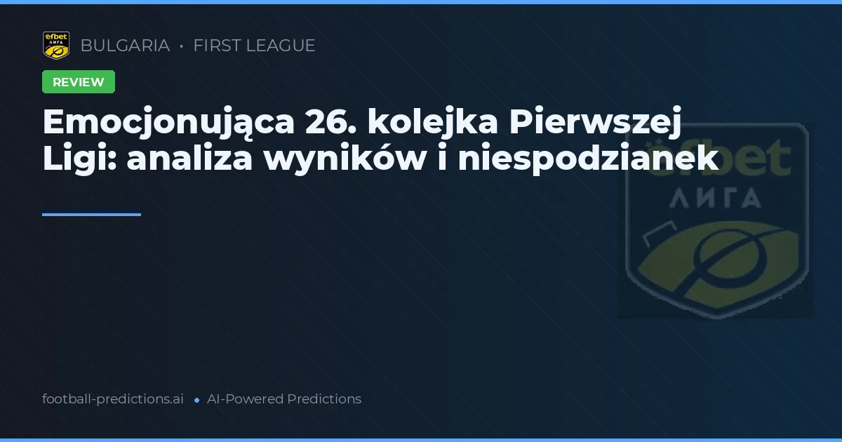 Emocjonująca 26. kolejka Pierwszej Ligi: analiza wyników i niespodzianek