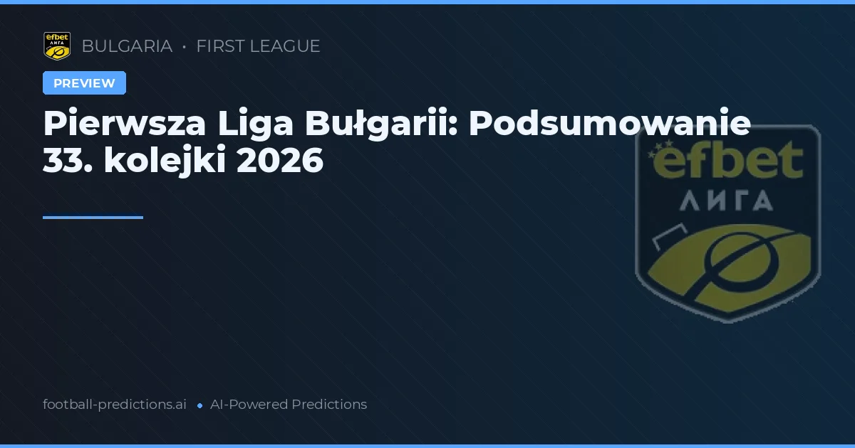 Pierwsza Liga Bułgarii: Podsumowanie 33. kolejki 2026