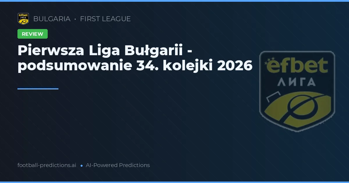 Pierwsza Liga Bułgarii - podsumowanie 34. kolejki 2026