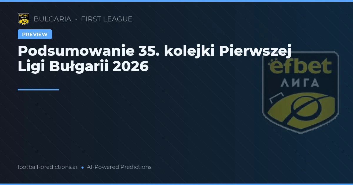 Podsumowanie 35. kolejki Pierwszej Ligi Bułgarii 2026