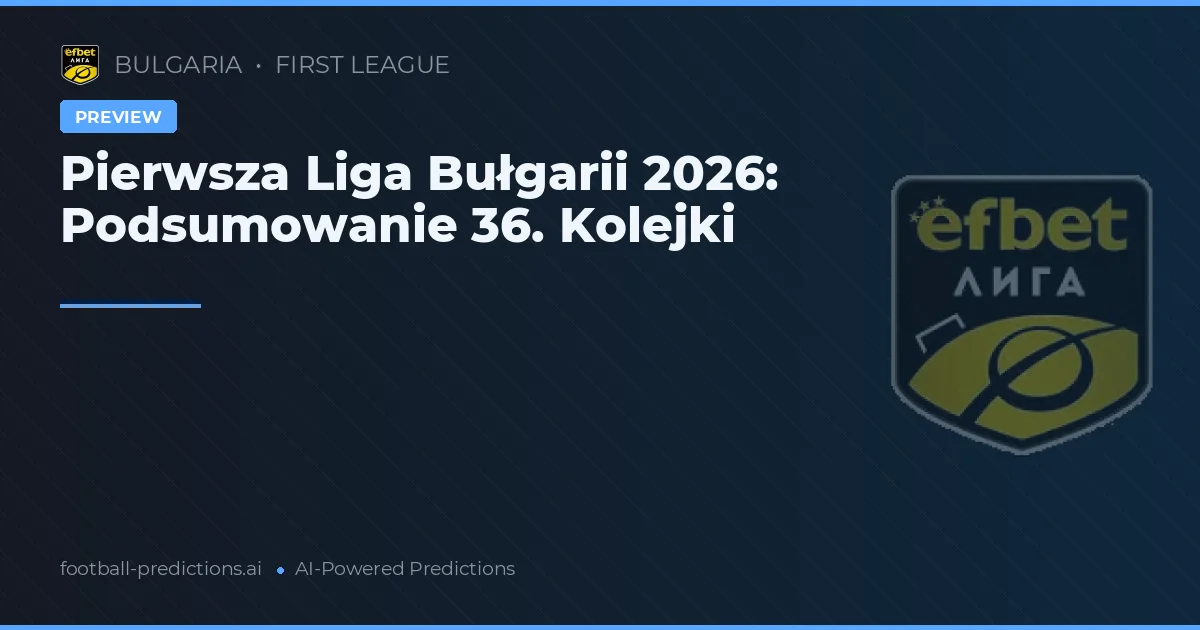 Pierwsza Liga Bułgarii 2026: Podsumowanie 36. Kolejki