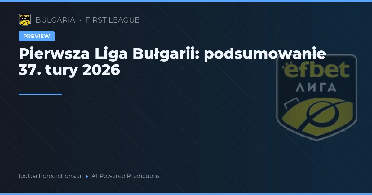 Pierwsza Liga Bułgarii: podsumowanie 37. tury 2026