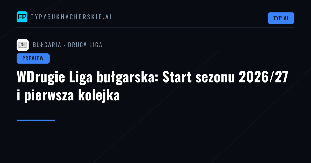 WDrugie Liga bułgarska: Start sezonu 2026/27 i pierwsza kolejka