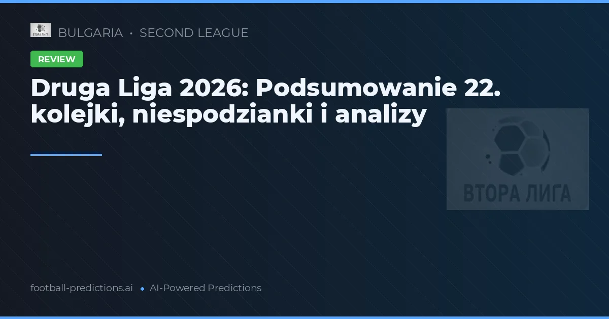 Druga Liga 2026: Podsumowanie 22. kolejki, niespodzianki i analizy