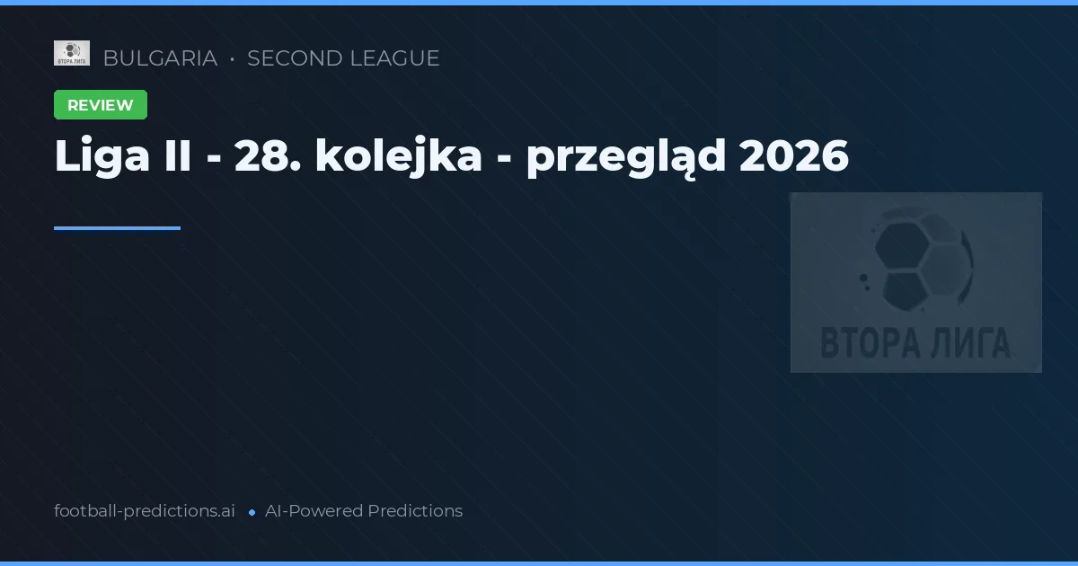 Liga II - 28. kolejka - przegląd 2026