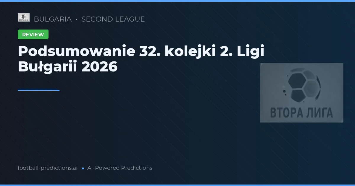 Podsumowanie 32. kolejki 2. Ligi Bułgarii 2026