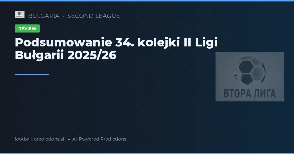 Podsumowanie 34. kolejki II Ligi Bułgarii 2025/26