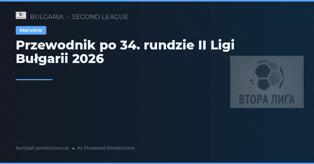 Przewodnik po 34. rundzie II Ligi Bułgarii 2026