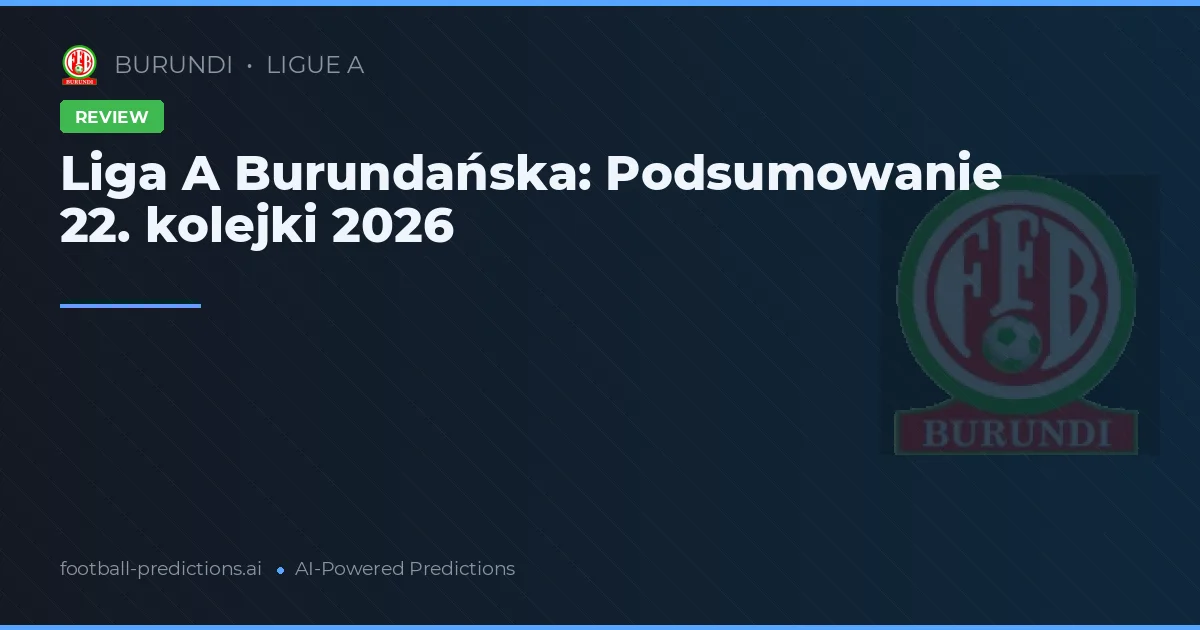 Liga A Burundańska: Podsumowanie 22. kolejki 2026