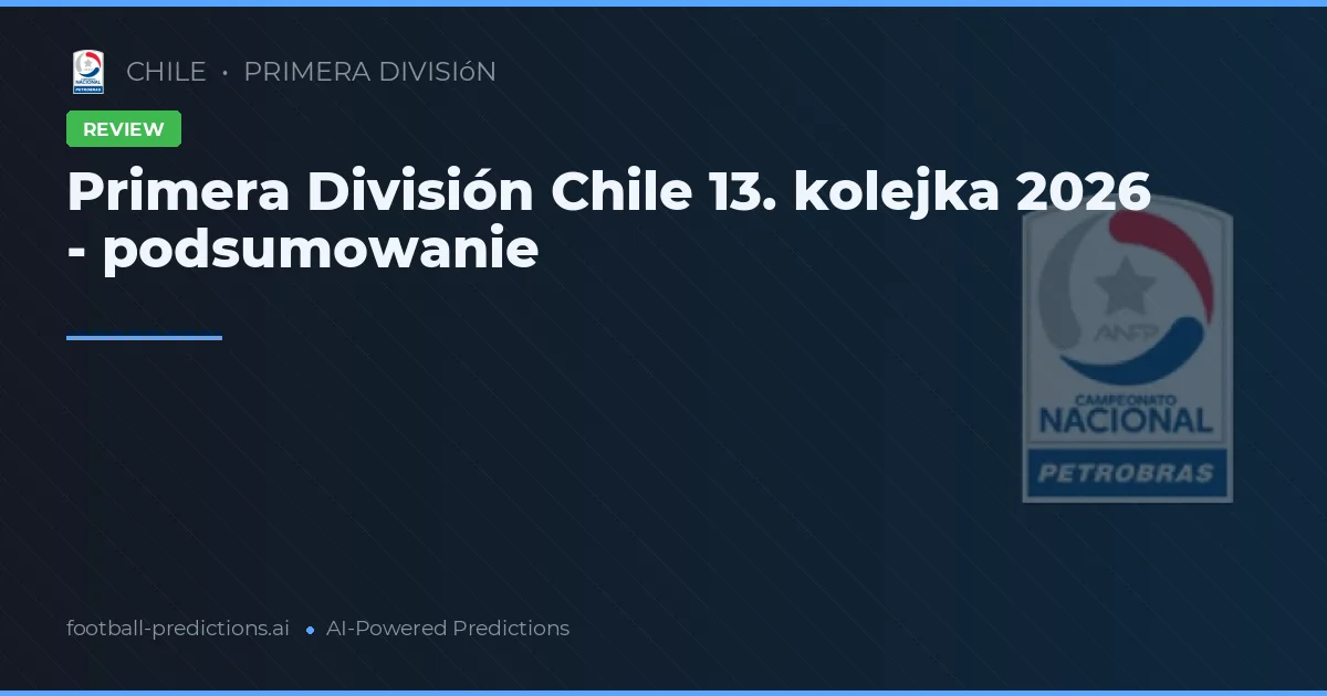 Primera División Chile 13. kolejka 2026 - podsumowanie