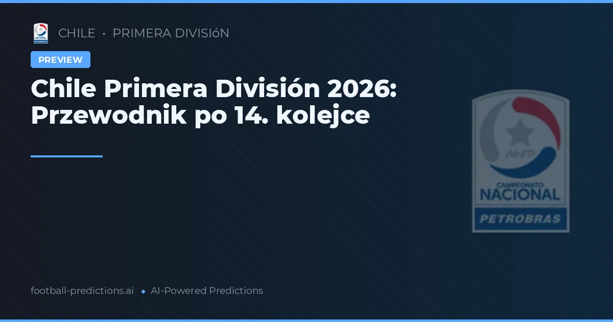 Chile Primera División 2026: Przewodnik po 14. kolejce