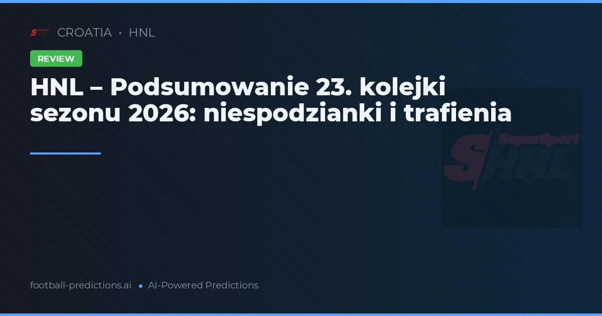 HNL – Podsumowanie 23. kolejki sezonu 2026: niespodzianki i trafienia