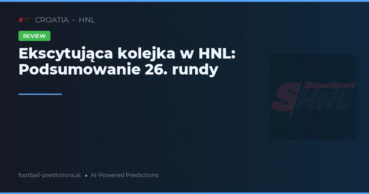 Ekscytująca kolejka w HNL: Podsumowanie 26. rundy