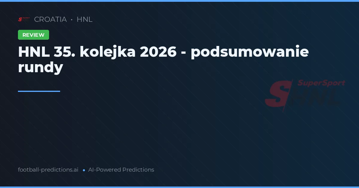HNL 35. kolejka 2026 - podsumowanie rundy