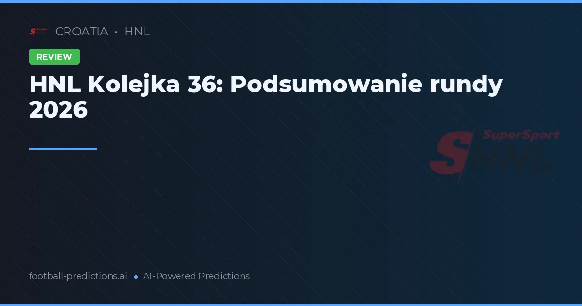 HNL Kolejka 36: Podsumowanie rundy 2026