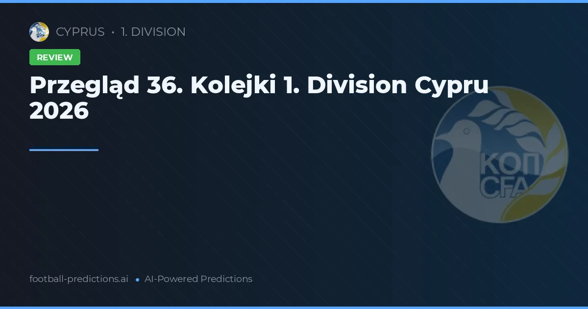 Przegląd 36. Kolejki 1. Division Cypru 2026