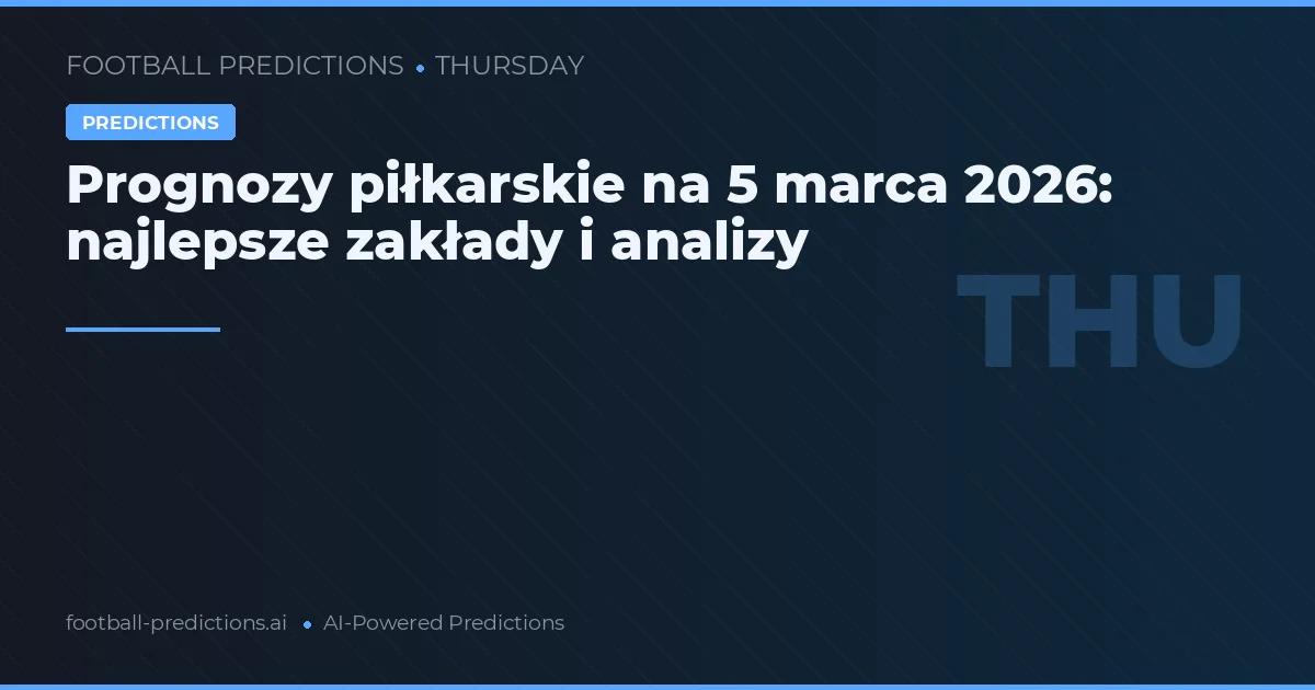 Prognozy piłkarskie na 5 marca 2026: najlepsze zakłady i analizy