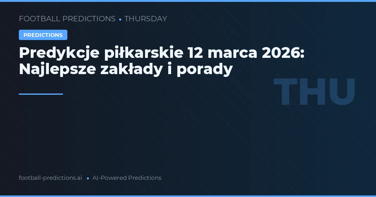 Predykcje piłkarskie 12 marca 2026: Najlepsze zakłady i porady
