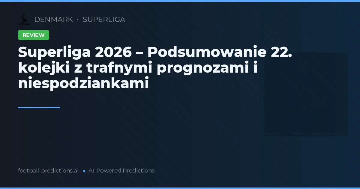 Superliga 2026 – Podsumowanie 22. kolejki z trafnymi prognozami i niespodziankami