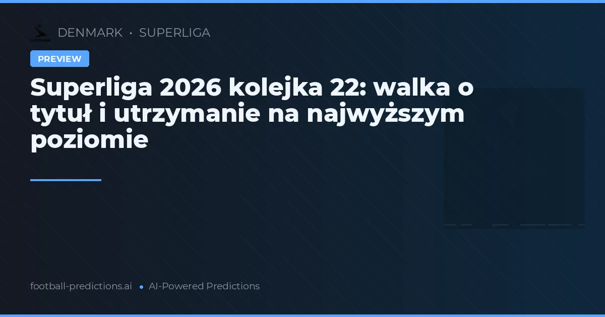 Superliga 2026 kolejka 22: walka o tytuł i utrzymanie na najwyższym poziomie
