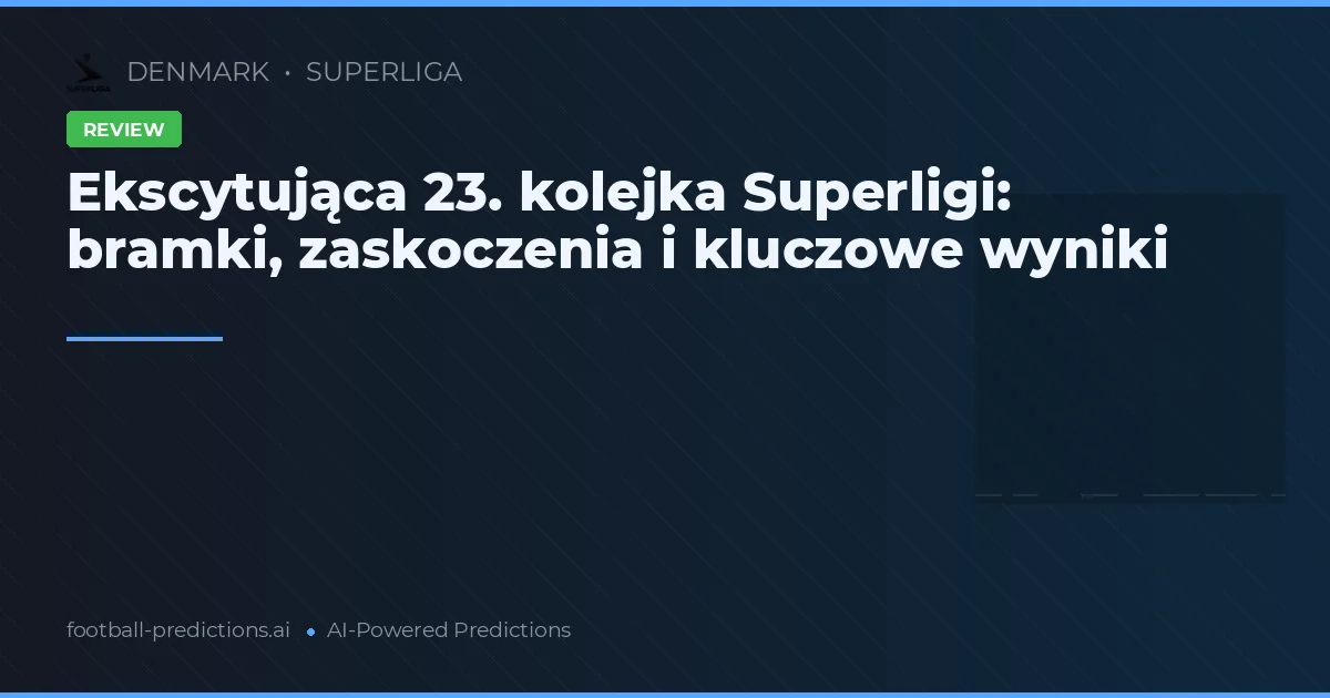 Ekscytująca 23. kolejka Superligi: bramki, zaskoczenia i kluczowe wyniki