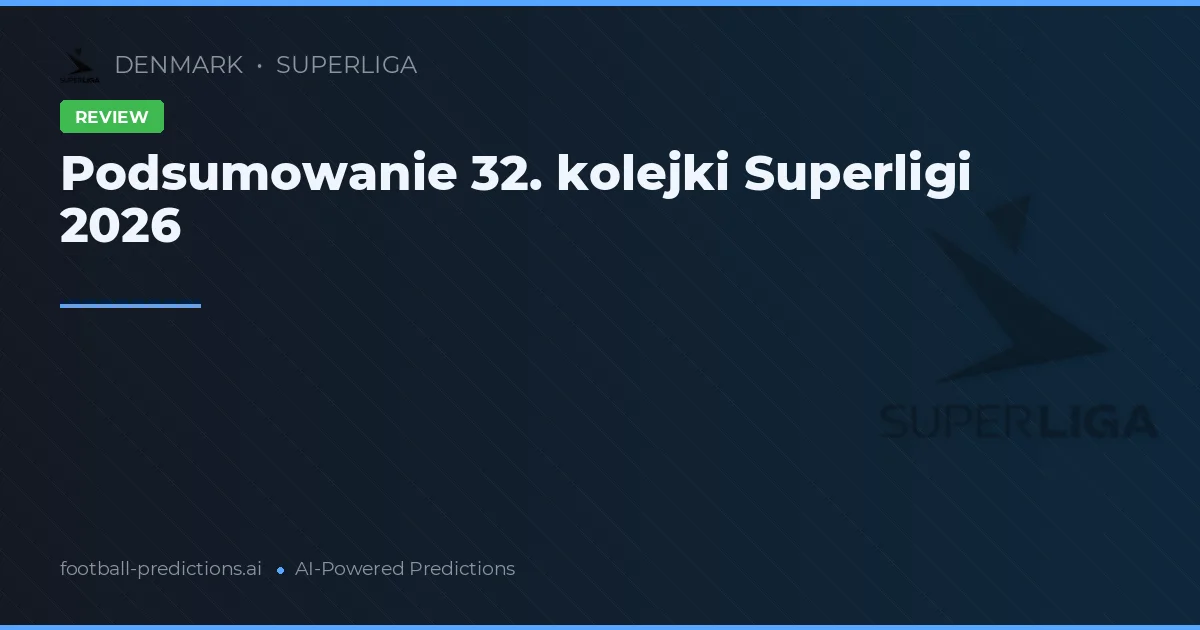 Podsumowanie 32. kolejki Superligi 2026