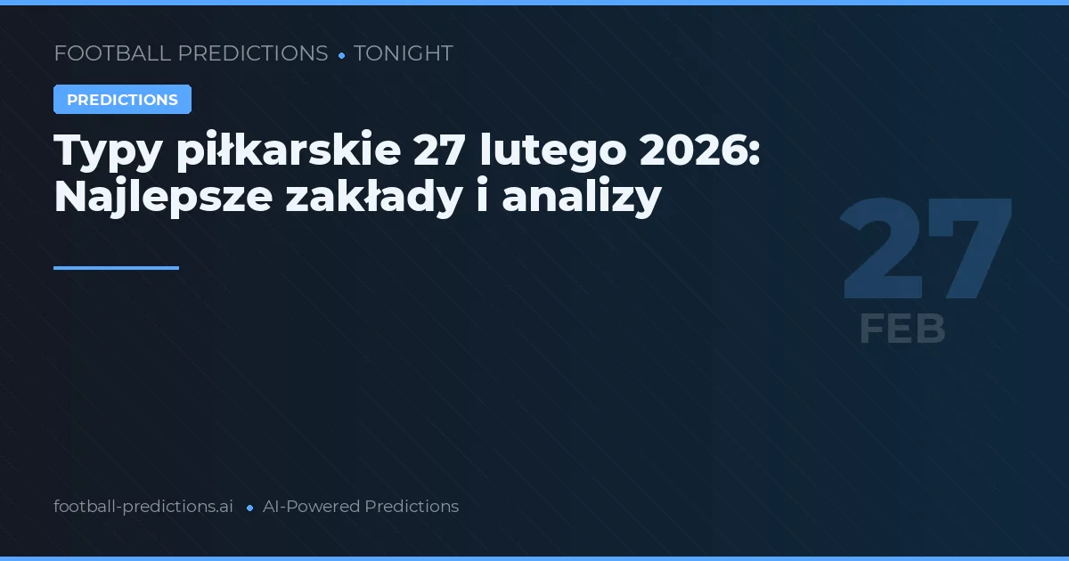 Typy piłkarskie 27 lutego 2026: Najlepsze zakłady i analizy