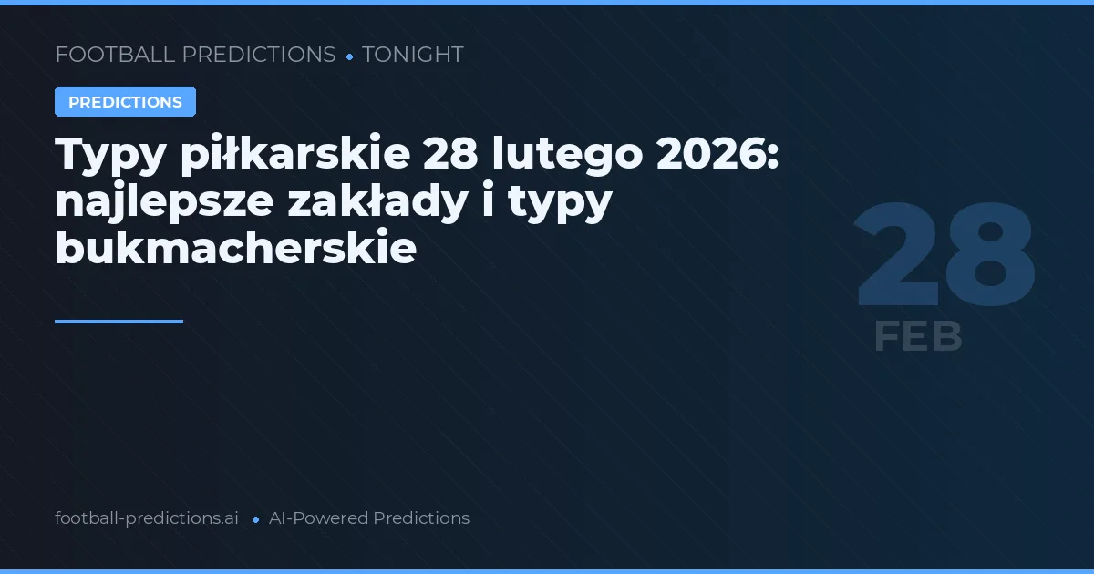 Typy piłkarskie 28 lutego 2026: najlepsze zakłady i typy bukmacherskie