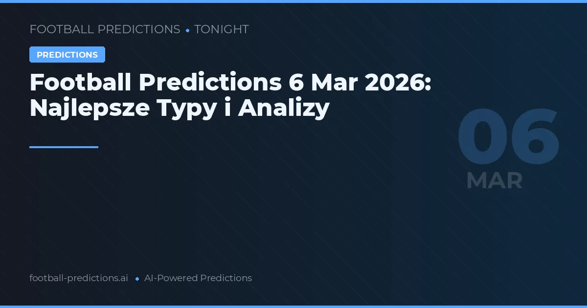 Football Predictions 6 Mar 2026: Najlepsze Typy i Analizy