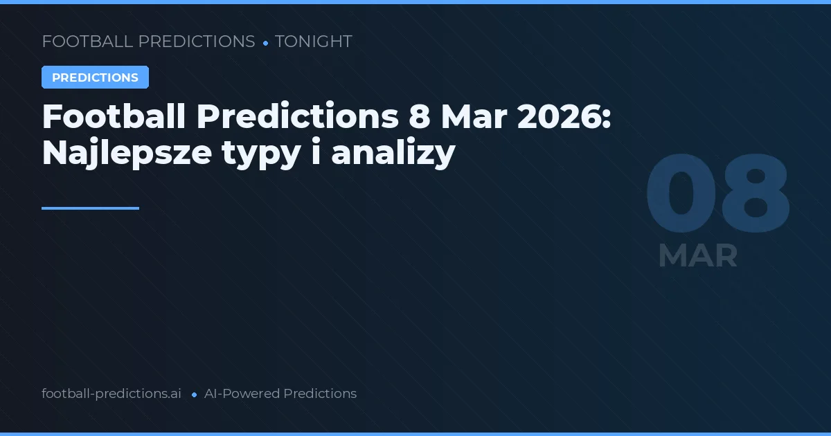 Football Predictions 8 Mar 2026: Najlepsze typy i analizy