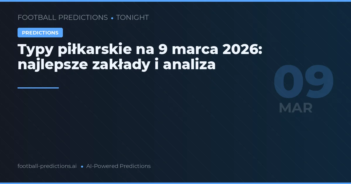 Typy piłkarskie na 9 marca 2026: najlepsze zakłady i analiza