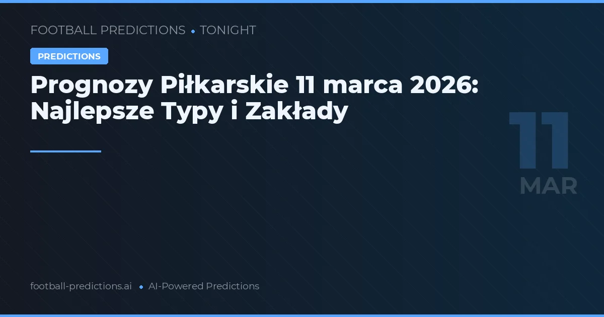 Prognozy Piłkarskie 11 marca 2026: Najlepsze Typy i Zakłady