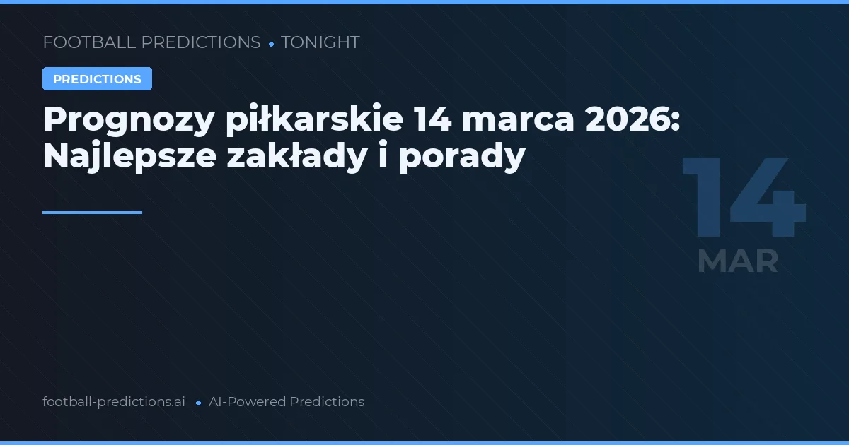 Prognozy piłkarskie 14 marca 2026: Najlepsze zakłady i porady