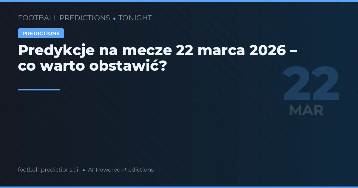 Predykcje na mecze 22 marca 2026 – co warto obstawić?