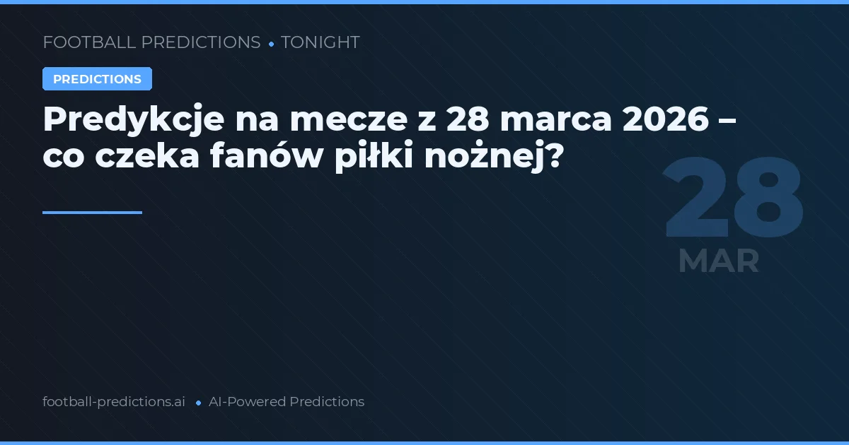 Predykcje na mecze z 28 marca 2026 – co czeka fanów piłki nożnej?
