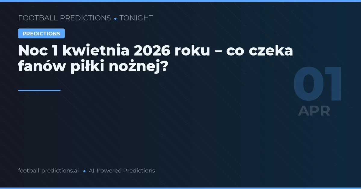 Noc 1 kwietnia 2026 roku – co czeka fanów piłki nożnej?