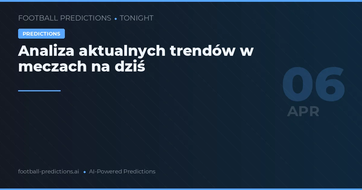 Analiza aktualnych trendów w meczach na dziś
