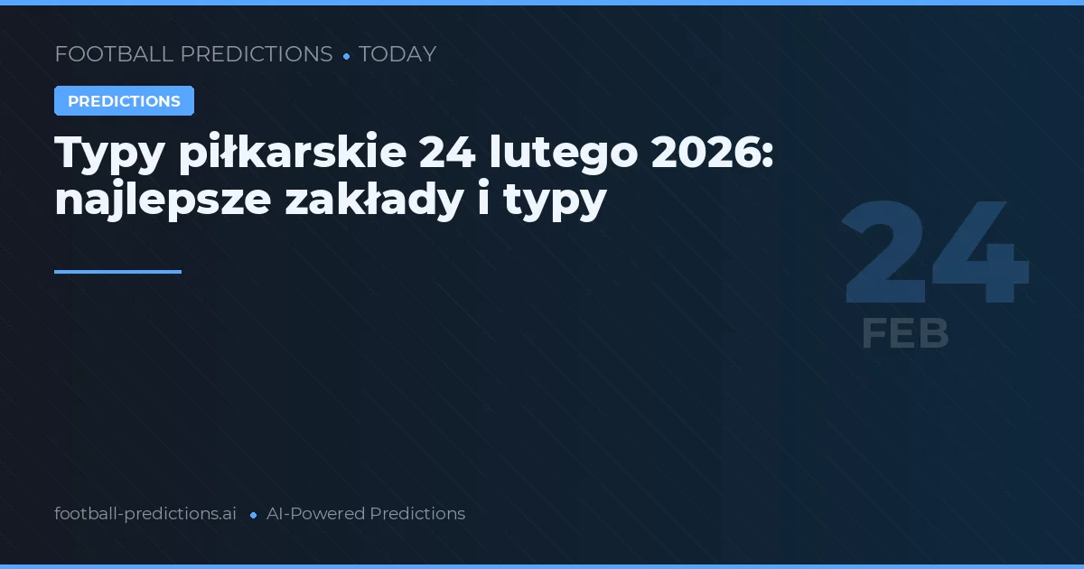 Typy piłkarskie 24 lutego 2026: najlepsze zakłady i typy